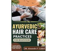 AYURVEDIC HAIR CARE PRACTICES FOR BEGINNERS: Essential techniques, natural remedies, and growth-boosting tips for healthy, vibrant hair