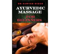 AYURVEDIC MASSAGE FOR BEGINNERS: Discover Healing Techniques, Stress Relief Methods, And Ancient Wellness Practices For Holistic Health And Relaxation