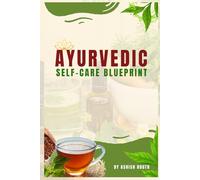 Ayurvedic Self-Care Blueprint: A Holistic Guide to Balancing Mind, Body & Soul with Ayurvedic Rituals, Daily Routines, Natural Healing, and Dosha-Based Wellness