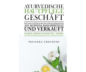 Ayurvedische Hautpflege Geschäft: Wie man natürliche Hautpflegeprodukte auf Ayurveda-Basis herstellt und verkauft