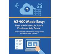 AZ-900 Made Easy: Pass the Microsoft Azure Fundamentals Exam: Your Complete, Stress-Free Study Guide to Certification Success