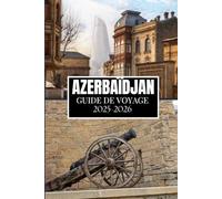 AZERBAÏDJAN GUIDE DE VOYAGE 2025-2026: Ce que j'aurais aimé savoir avant de partir en Azerbaïdjan