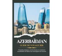 AZERBAÏDJAN GUIDE DE VOYAGE 2026 - Conseils pratiques, secrets locaux et aventures inoubliables de Bakou aux montagnes du Caucase