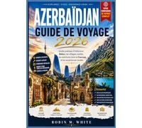 AZERBAÏDJAN GUIDE DE VOYAGE 2026: Guide pratique d'initié pour Bakou, les villages cachés, les aventures dans le Caucase et les expériences locales