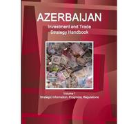 Azerbaijan Investment And Trade Strategy Handbook Volume 1 Strategic Information, Programs, Regulations