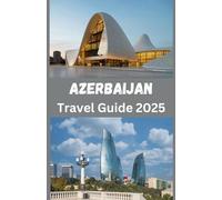 Azerbaijan Travel Guide 2025: Unveiling the Soul of the Caucasus A Cultural and Historical Journey Through Azerbaijan, 2025