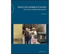 Azioni Che Cambiano Il Mondo. Donne, Arte E Politiche Dello Sguardo