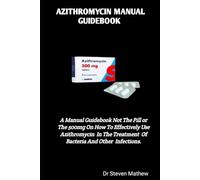 AZITHROMYCIN MANUAL GUIDEBOOK: A Manual Guidebook Not The Pill or The 500mg On How To Effectively Use Azithromycin In The Treatment Of Becteria And Other Infections.