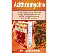 Azithromycine: L'excellent guide pour traiter les MST comme la Gonorrhée, la Chlamydia, la Cervicite ; Peau, Nez, Oeille, Infections Respiratoires, etc., et être sans effets secondaires