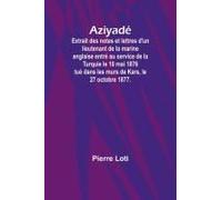 Aziyadé; Extrait Des Notes Et Lettres D'un Lieutenant De La Marine Anglaise Entré Au Service De La Turquie Le 10 Mai 1876 Tué Dans Les Murs De Kars, Le 27 Octobre 1877.