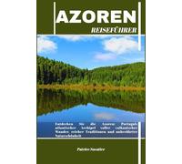 AZOREN REISEFÜHRER: Entdecken Sie die Azoren: Portugals atlantischer Archipel voller vulkanischer Wunder, reicher Traditionen und unberührter Naturschönheit