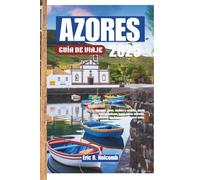 AZORES GUÍA DE VIAJE 2025: Navegue, coma, explore y relájese: desde avistar ballenas hasta aguas termales, experimente las Azores como nunca antes.