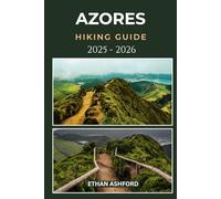 AZORES HIKING GUIDE 2025 - 2026: Explore Volcanic Trails, Breathtaking Landscapes, and Hidden Wonders of the Atlantic Islands