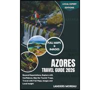 Azores Travel Guide 2026: Beyond Expectations, Explore with Confidence, Skip the Tourist Traps, Travel with Full Maps, Images and Local Insight