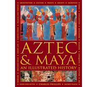 Aztec and Maya: An Illustrated History: The Definitive Chronicle of the Ancient Peoples of Central America and Mexico - Including The Aztec, Maya, Olmec, Mixtec, Toltec And Zapotec