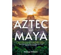 AZTEC AND MAYA: The Definitive History of the Ancient Peoples of Mexico and Central America - Olmec, Mixtec, Toltec, Zapotec - Royal Dynasties, Pyramids, Cosmology, and Three Millennia of Civilization