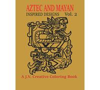 Aztec and Mayan Inspired Designs Vol. 2: A J.V. Creative Coloring Book