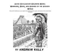 Aztec Civilization Coloring Book: Warriors, Gods, and Empires of the Ancient World: Relax with mindfulness as you explore the bravery and valor of legendary Aztec Warriors