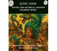 Aztec Gods - Divine & Mythical Legends Coloring Book: Intricate Aztec Mythology Designs for Adults and Teens. A Coloring Journey Through Ancient Mesoamerican Deities and Sacred Symbols