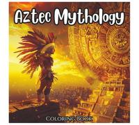 Aztec Mythology Coloring Book Of Legends For All Ages: Explore the Gods, Warriors, and Ancient Symbols of Mexico's Mighty Civilization - Bold Line Art for Kids, Teens, and Adults