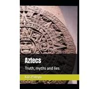 Aztecs: Truth, myths and lies