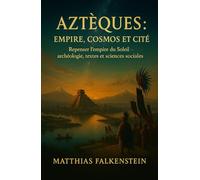 Aztèques: Empire, Cosmos et Cité