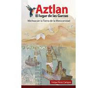 Aztlán El Lugar de las Garzas: “Michoacán, la Tierra de la Mexicanidad”