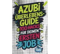 Azubi-Überlebensguide: 100 Hacks für deinen ersten Job - von peinlichen Fragen bis Chef-Check: Die besten Life-Hacks für deinen Start in den Arbeitsalltag