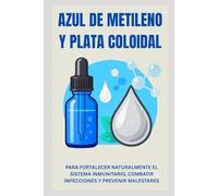AZUL DE METILENO Y PLATA COLOIDAL: Para Fortalecer Naturalmente El Sistema Inmunitario, Combatir Infecciones Y Prevenir Malestares