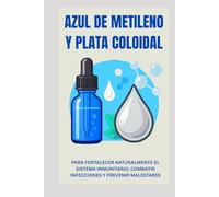 AZUL DE METILENO Y PLATA COLOIDAL: Para Fortalecer Naturalmente El Sistema Inmunitario, Combatir Infecciones Y Prevenir Malestares