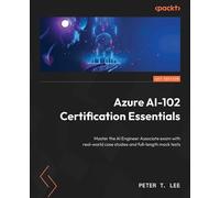 Azure AI-102 Certification Essentials Master the AI Engineer Associate exam with real-world case studies and full-length mock tests - Peter T. Lee - Packt Publishing - ebook (ePub) - Livre