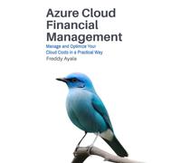 Azure Cloud Financial Management: Manage and Optimize your Cloud Costs in a Practical Way