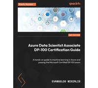 Azure Data Scientist Associate DP-100 Certification Guide A hands-on guide to machine learning in Azure and passing the Microsoft Certified DP-100 exam - Evangelos Misirlis - Packt Publishing - ebook