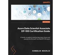 Azure Data Scientist Associate DP-100 Certification Guide A hands-on guide to machine learning in Azure and passing the Microsoft Certified DP-100 exam - Evangelos Misirlis - Packt Publishing - ebook