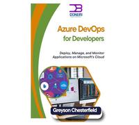 Azure DevOps for Developers: Deploy, Manage, and Monitor Applications on Microsoft’s Cloud