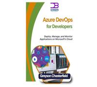 Azure DevOps for Developers: Deploy, Manage, and Monitor Applications on Microsoft’s Cloud