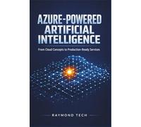 Azure-Powered Artificial Intelligence: Hands-On Techniques for Creating Production-Ready AI Services in the Cloud