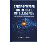 Azure-Powered Artificial Intelligence: Hands-On Techniques for Creating Production-Ready AI Services in the Cloud