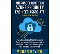 Azure Security Engineer Associate (Exam Code: AZ-500): The Ultimate Real-World Guide to Securing Azure Environments with Hands-On Labs, AI-Driven Insights, and Industry Case Studies