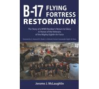 B-17 Flying Fortress Restoration: The Story of a WWII Bomber's Return to Glory in Honor of the Veterans of the Mighty Eighth Air Force
