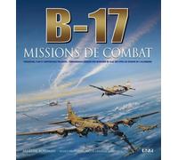 B-17 missions de combat - chasseurs, flak et forteresses volantes, témoignages uniques des missions de la 8e Air Force au-des