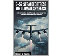 B-52 Stratofortress The Ultimate Sky Beast: Inside the Legendary Aircraft That Keeps Soaring Through Time : From 1950s Innovation to 2050s Dominance