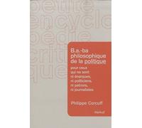 B.A.-Ba Philosophique De La Politique Pour Ceux Qui Ne Sont Ni Énarques, Ni Politiciens, Ni Patrons, Ni Journalistes