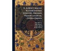 B. Alberti Magni Ratisbonensis Episcopi, Ordinis PrÃ]dicatorum, Opera Omnia