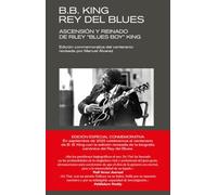B. B. KING: REY DEL BLUES (EDICIÓN REVISADA CONMEMORATIVA): Ascensión y reinado de Riley "Blues Boy" King