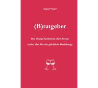 (B)ratgeber: Das einzige Kochbuch ohne Rezept (außer eins für eine glückliche Beziehung)