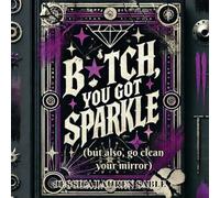 B✦tch, You Got Sparkle (But Also, Clean Your Mirror): Tough-Love Poems to Hype You Up and Call You Out