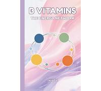 B VITAMINS THE ENERGY NETWORK Deeper Understanding of These Great Vitamins How to Optimise Intake and Good Tips For Living Healthier Life: For Teens, Adults and Seniors