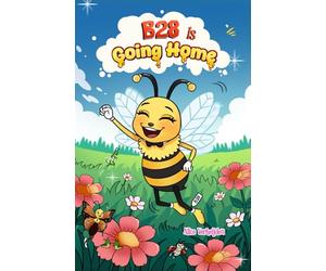 B28 is Going Home: The Final Adventure of a Brave Little Bee