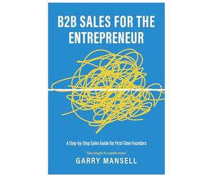 B2B Sales for the Entrepreneur: A Step-by-Step Sales Guide for First-Time Founders
